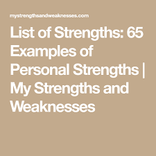 Discussing your strengths and weaknesses can be one of the most difficult parts of the job interview. List Of Strengths 65 Examples Of Personal Strengths My Strengths And Weaknesses List Of Strengths Examples Of Personal Strengths My Strength And Weakness