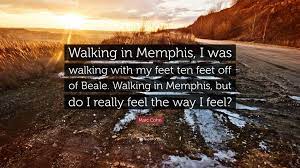 Be the first to contribute! Marc Cohn Quote Walking In Memphis I Was Walking With My Feet Ten Feet Off Of Beale Walking In Memphis But Do I Really Feel The Way I