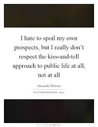 I Hate To Spoil My Own Prospects But I Really Don T Respect The Picture Quotes