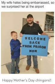 My Wife Hates Being Embarrassed So We Surprised Her At The Airport Welcome Back From Prison Mom Happy Mother S Day Chingons Meme On Me Me
