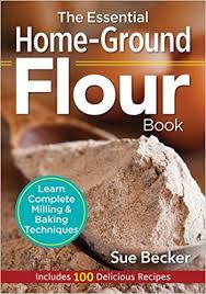 Amazon Fr The Essential Home Ground Flour Book Learn Complete Milling Baking Techniques Becker Sue Livres