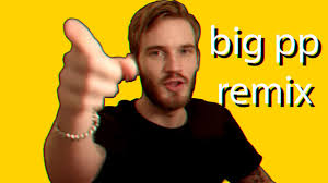 Looking for online definition of pp or what pp stands for? Pewdiepie Big Pp Remix Youtube