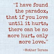 I Have Found The Paradox That If You Love Until It Hurts There Can Be No More Hurt Only More Love Mother Teresa Quotes Mother Theresa Quotes Mother Teresa