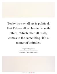 Today We Say All Art Is Political But I D Say All Art Has To Do Picture Quotes