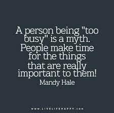 A Person Being Too Busy Is A Myth People Make Time For The Things That Are Really Important To Them Inspirational Quotes Motivation Inspirational Quotes Meaningful Quotes