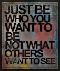 Quote Just Be Who You Want To Be Not What Others Want To See Be Yourself Quotes Quotes To Live By Amazing Quotes
