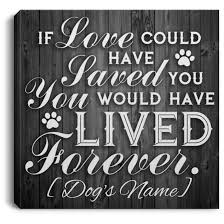 Is better to have a memory that to have nothing. Personalized Dog Gifts If Love Could Have Save You You Would Have Lived Forever Cubebik