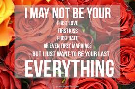 First love, with its frantic haughty imagination, swings its object clear of the everyday, over the rut of living, making him all looks, silences, gestures, attitudes, a burning phrase with no context. Love Quote I May Not Be Your First Love First Kiss