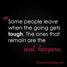 When life tries to stop us from achieving our dreams of success, we can find the perseverance and strength to keep going. Some People Leave When The Going Gets Tough The Ones That Remain Are The Real Keepers Tough Quote Lie To Me Quotes People Leaving Quotes