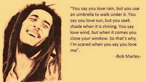 You Say You Love Rain But You Use An Umbrella To Walk Under It You Say You Love Sun But You Seek Shelter Whe Celebration Quotes Love Rain Bob Marley Quotes