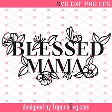 Download Blessed Mama Svg Mama Svg Cricut Silhouette Mom Life Svg Mother S Day Svg Mama Svg Best Mom Ever Svg Eps Dxf Png Cricut Silhouette Toponesvg