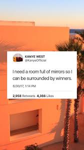 Enlarge image it is written. Kanye West Tweet I Need A Room Full Of Mirrors So I Can Be Surrounded By Winners