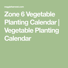 zone 6 vegetable planting calendar vegetable planting