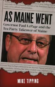 As Maine Went: Governor Paul LePage and the Tea Party Takeover of Maine:  Tipping, Mike: 9780884483588: Amazon.com: Books