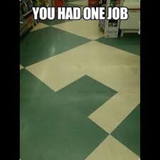The Person Responsible For Placing This Floor Tile You Had One Job One Job Meme One Job