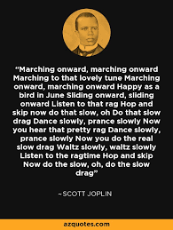 Don t play this piece fast. Scott Joplin Quote Marching Onward Marching Onward Marching To That Lovely Tune Marching