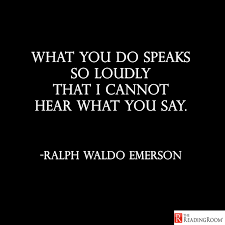 What You Do Speaks So Loudly That I Cannot Hear What You Say Ralph Waldo Emerson Some People Say They Leadership Quotes Words Quotes Author Quotes