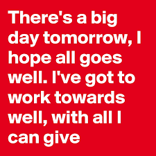 Wherever you go, i hope everything goes well. There S A Big Day Tomorrow I Hope All Goes Well I Ve Got To Work Towards Well With All I Can Give Post By Abu1238 On Boldomatic