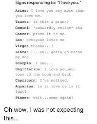 What are signs that your husband is not into you? Signs Responding To I Love You Aries I Love You Way More Than You Love Me Taurus Is This A Prank Gemini Awkwardly Smiles Aha Cancer Prove It To Me Leo Everyone