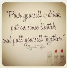 Cold drink quotations to inspire your inner self: Pour Yourself A Drink Put On Some Lipstick And Pull Yourself Together Elizabeth Taylor Picture Quotes Quoteswave