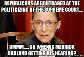 Merrick garland is a moderate democrat. Republicans Are Outraged At The Politicizing Of The Supreme Court Ummm So When Is Merrick Garland Getting His Hearing Ruth Bader Ginsburg Meme Generator