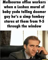 Melbourne office workers when a Lushux mural of baby yoda telling doomer  guy hes a simp femboy stares at them from 9-5 through the window - iFunny  Brazil