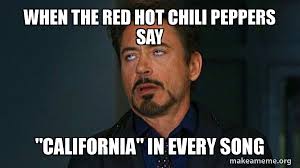 Check spelling or type a new query. When The Red Hot Chili Peppers Say California In Every Song Tony Stark Eye Roll Make A Meme