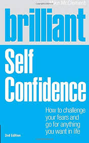 With this approach, you focus on a single strategy for a day before moving on to. Brilliant Self Confidence How To Challenge Your Fears And Go For Anything You Want In Life Brilliant Pearson Mcclement Mike 9781447929598 Amazon Com Books