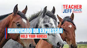 Significado Da Expressao Hold Your Horses Teacher Jeff
