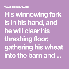 His Winnowing Fork Is In His Hand And He Will Clear His Threshing Floor Gathering His Wheat Into The Barn And Burning Up Th Threshing Floor His Hands Prayers