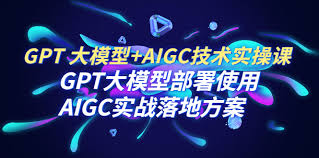 GPT 大模型+AIGC技术实操课：GPT 大模型部署使用AIGC实战落地方案 ...
