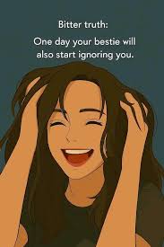 Bitter truth: One day your bestie ان du Mit ignoring you.