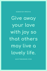 Here is a list of the best positive motivational quotes that will help boost your confidence and uplift your spirit so you believe in yourself, stay positive, keep going, and never give up. Debasish Mridha Quote Give Away Your Love With Joy So That