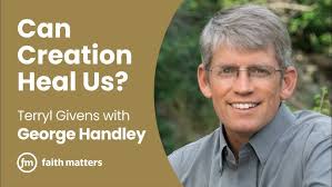 Can Creation Heal Us? — Terryl Givens and George Handley