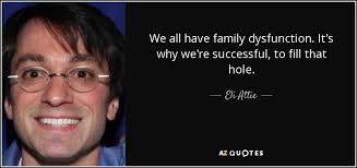 Eli Attie quote: We all have family dysfunction. It's why we're successful,  to...