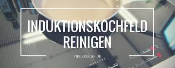 Induktionskochfeld Reinigen Hilfreiche Tipps Und Tricks
