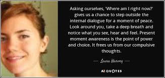 Sharing your live location using where am i right now is easy. Laura Harvey Quote Asking Ourselves Where Am I Right Now Gives Us A