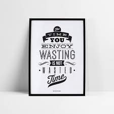 The Time You Enjoy Wasting Is Not Wasted Time Poster Hexalodon
