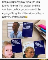 I Let My Students Play What Do You Meme For Their Final Project And The Funniest Combos Got Extra Credit I M Crying Of Laughter At The Winners This Is Not Very