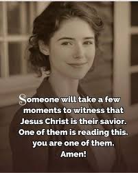 Someone will take a few moments to witness that Jesus Christ is their  savior. One of them is is reading this. you are one of them. Amen!