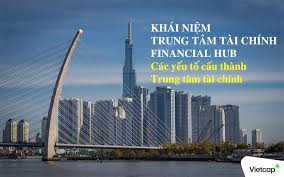 Trung tâm tài chính (Financial Hub) là gì? Đặc điểm & Vai trò - Vietcap