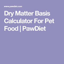 Dry Matter Basis Calculator For Pet Food Pawdiet Food Animals Pet Food Packaging Food