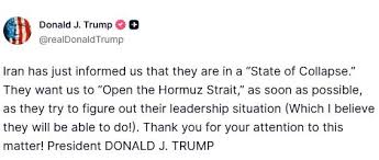NewsAlert | "Iran has just informed us that they are in a “State of Collapse.”  They want us to “Open the Hormuz Strait,” as soon as possible, as they try  to figure