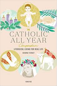 The Catholic All Year Compendium Liturgical Living For Real