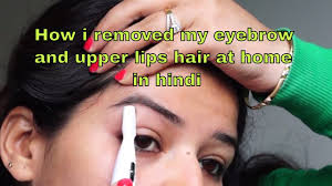 Eyebrows are one of the factors that most affect appearance. How To Remove Upper Lips And Eyebrow Hair At Home Hindi By Nidhi Dubey Sharma