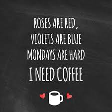 Roses Are Red Violets Are Blue Mondays Are Hard I Need Coffee Coffee Humor Need Coffee Prayer Quotes