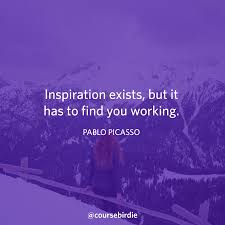 Inspiration Exists But It Has To Find You Working Inspiration Exists But It Has To Find You Working Pablo Picasso Pablo Picasso Inspiration Pablo