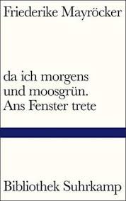 Schon als jugendliche schrieb sie erste literarische texte. Da Ich Morgens Und Moosgrun Ans Fenster Trete Bibliothek Suhrkamp Von Friederike Mayrocker