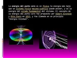 En un lugar del cosmos - La energía del punto cero es, en física, la energía más baja que un sistema físico mecano-cuántico puede poseer, y es la energía del estado fundamental