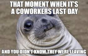 Because feeling sad is better than pretending to be fine and bottling things up until they start to hurt you even more. New Coworker Leaving Meme Memes Goodbye Memes Imgur Memes
